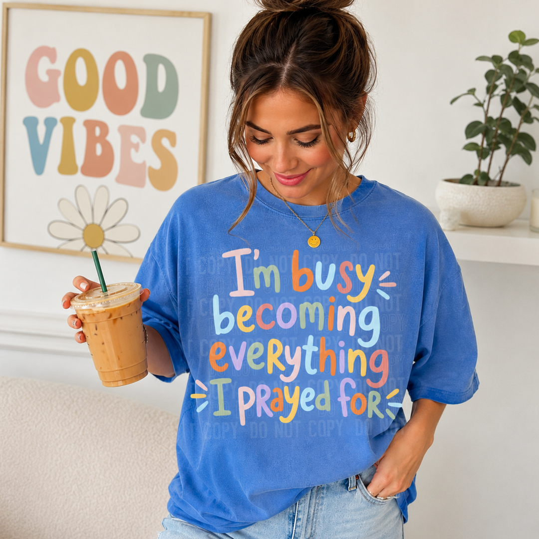 I’m Busy Becoming Everything I Prayed For DTF Print